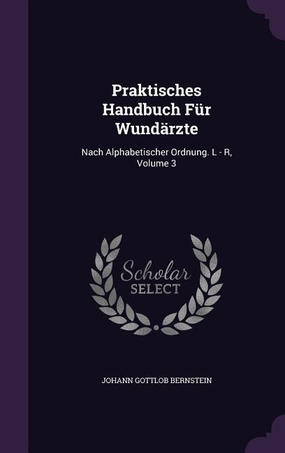 Praktisches Handbuch Für Wundärzte: Nach Alphabetischer Ordnung. L - R, Volume 3