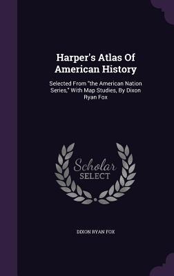 Harpers Atlas Of American History: Selected From the American Nation Series, With Map Studies, By Dixon Ryan Fox