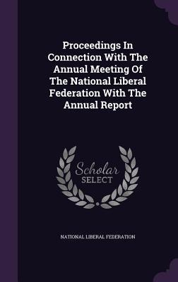 Proceedings In Connection With The Annual Meeting Of The National Liberal Federation With The Annual Report