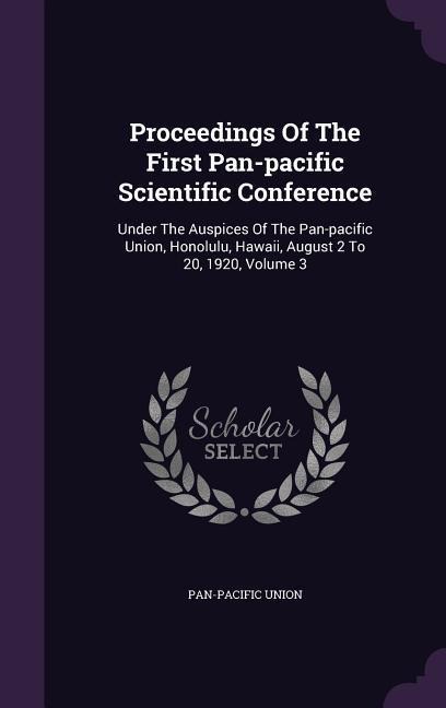 Proceedings Of The First Pan-pacific Scientific Conference: Under The Auspices Of The Pan-pacific Union, Honolulu, Hawaii, August 2 To 20, 1920, Volume 3