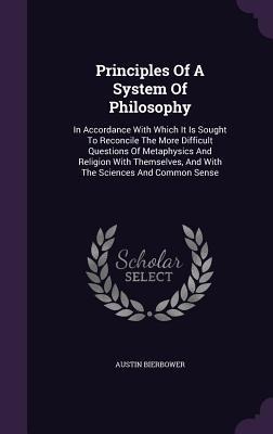 Principles of a System of Philosophy: In Accordance with Which It Is Sought to Reconcile the More Difficult Questions of Metaphysics and Religion with