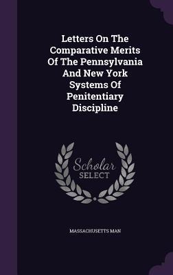 Letters On The Comparative Merits Of The Pennsylvania And New York Systems Of Penitentiary Discipline