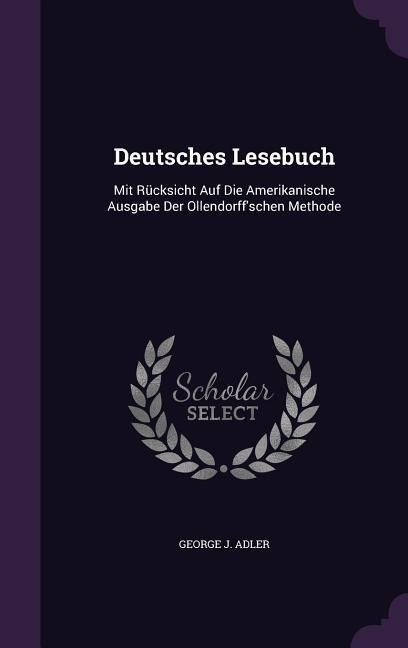Deutsches Lesebuch: Mit Rücksicht Auf Die Amerikanische Ausgabe Der Ollendorff'schen Methode