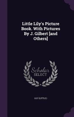 Little Lily's Picture Book. With Pictures By J. Gilbert [and Others]