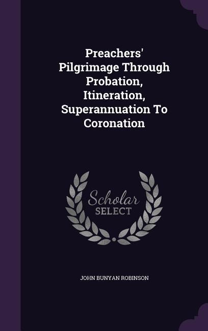 Preachers' Pilgrimage Through Probation, Itineration, Superannuation To Coronation
