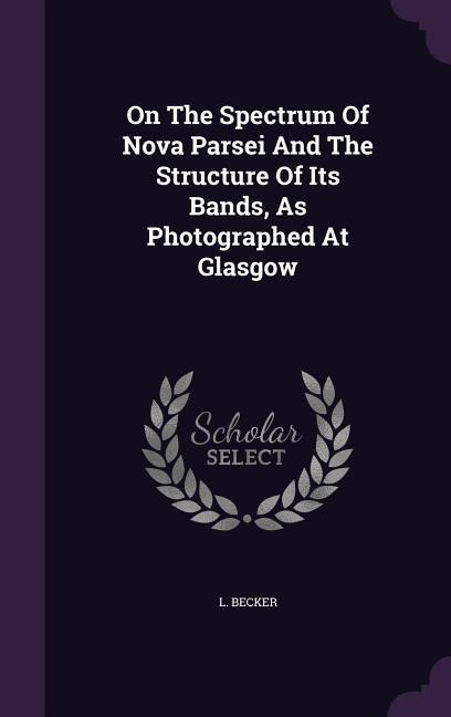 On the Spectrum of Nova Parsei and the Structure of Its Bands, as Photographed at Glasgow