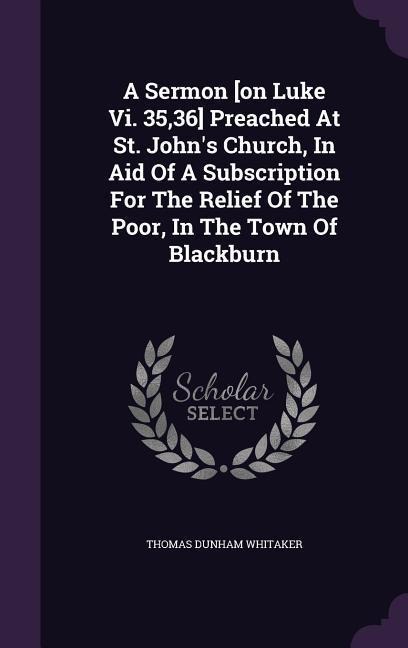 A Sermon [on Luke Vi. 35,36] Preached At St. John's Church, In Aid Of A Subscription For The Relief Of The Poor, In The Town Of Blackburn