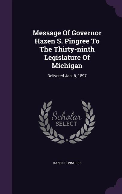 Message of Governor Hazen S. Pingree to the Thirty-Ninth Legislature of Michigan: Delivered Jan. 6, 1897
