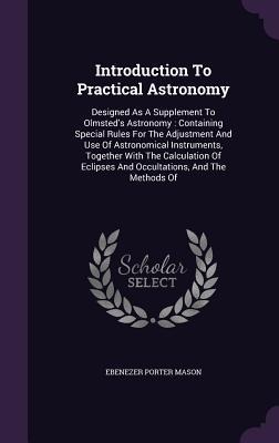 Introduction To Practical Astronomy: Designed As A Supplement To Olmsteds Astronomy: Containing Special Rules For The Adjustment And Use Of Astronomi
