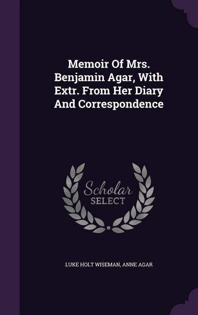 Memoir Of Mrs. Benjamin Agar, With Extr. From Her Diary And Correspondence
