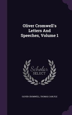 Oliver Cromwells Letters And Speeches, Volume 1