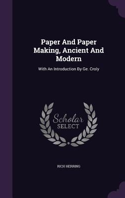 Paper And Paper Making, Ancient And Modern: With An Introduction By Ge. Croly