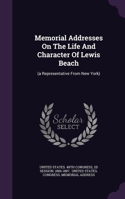 Memorial Addresses On The Life And Character Of Lewis Beach: (a Representative From New York)