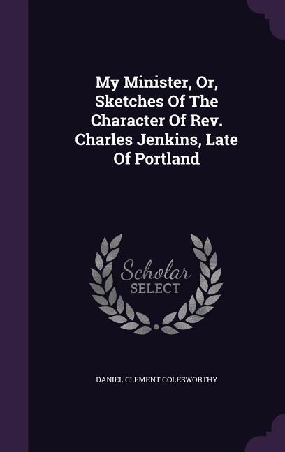My Minister, Or, Sketches Of The Character Of Rev. Charles Jenkins, Late Of Portland