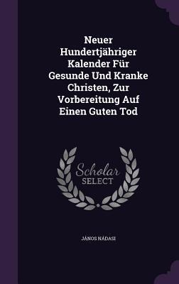 Neuer Hundertjahriger Kalender Fur Gesunde Und Kranke Christen, Zur Vorbereitung Auf Einen Guten Tod