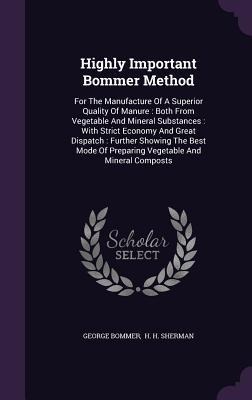 Highly Important Bommer Method: For The Manufacture Of A Superior Quality Of Manure: Both From Vegetable And Mineral Substances: With Strict Economy And Great Dispatch: Further Showing The Best Mode Of Preparing Vegetable And Mineral Composts