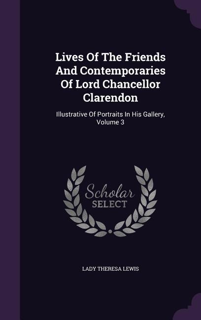 Lives Of The Friends And Contemporaries Of Lord Chancellor Clarendon: Illustrative Of Portraits In His Gallery, Volume 3