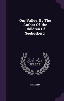 Our Valley, By The Author Of the Children Of Seeligsberg