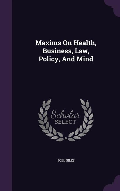 Maxims On Health, Business, Law, Policy, And Mind