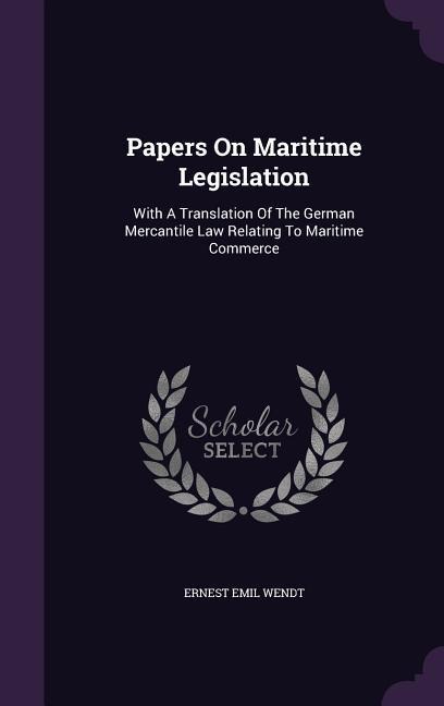 Papers On Maritime Legislation: With A Translation Of The German Mercantile Law Relating To Maritime Commerce