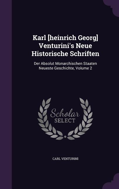 Karl [heinrich Georg] Venturinis Neue Historische Schriften: Der Absolut Monarchischen Staaten Neueste Geschichte, Volume 2