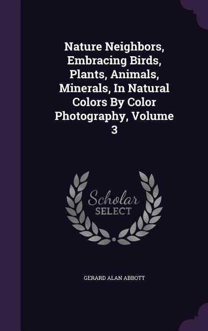 Nature Neighbors, Embracing Birds, Plants, Animals, Minerals, In Natural Colors By Color Photography, Volume 3