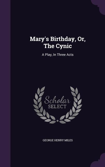 Marys Birthday, Or, the Cynic: A Play, in Three Acts