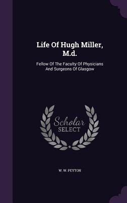 Life Of Hugh Miller, M.d.: Fellow Of The Faculty Of Physicians And Surgeons Of Glasgow