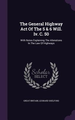 The General Highway Act Of The 5 & 6 Will. Iv. C. 50: With Notes Explaining The Alterations In The Law Of Highways