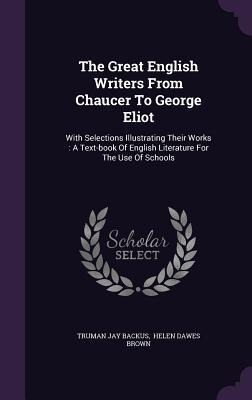 The Great English Writers From Chaucer To George Eliot: With Selections Illustrating Their Works: A Text-book Of English Literature For The Use Of Schools