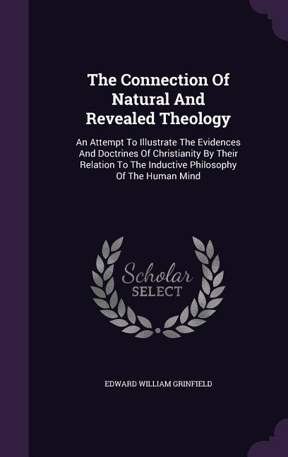 The Connection Of Natural And Revealed Theology: An Attempt To Illustrate The Evidences And Doctrines Of Christianity By Their Relation To The Inductive Philosophy Of The Human Mind