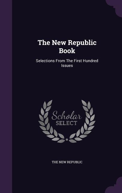 The New Republic Book: Selections From The First Hundred Issues