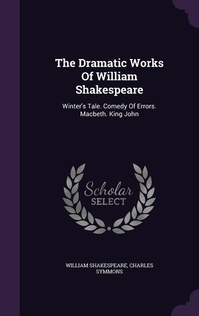 The Dramatic Works Of William Shakespeare: Winters Tale. Comedy Of Errors. Macbeth. King John