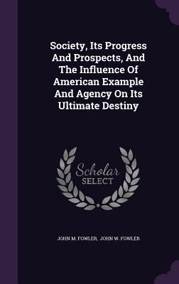Society, Its Progress And Prospects, And The Influence Of American Example And Agency On Its Ultimate Destiny