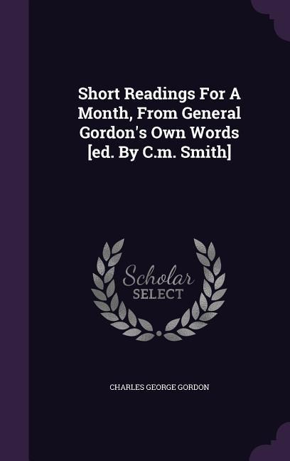 Short Readings For A Month, From General Gordons Own Words [ed. By C.m. Smith]