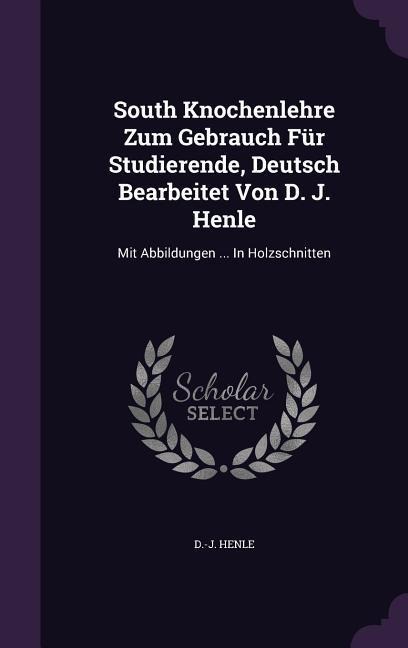 South Knochenlehre Zum Gebrauch Für Studierende, Deutsch Bearbeitet Von D. J. Henle: Mit Abbildungen ... In Holzschnitten
