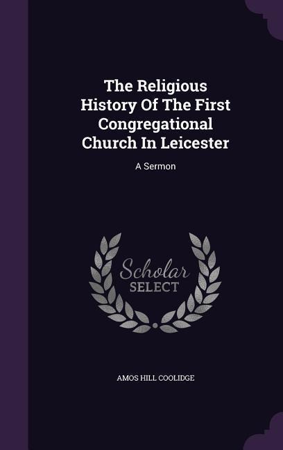 The Religious History Of The First Congregational Church In Leicester: A Sermon