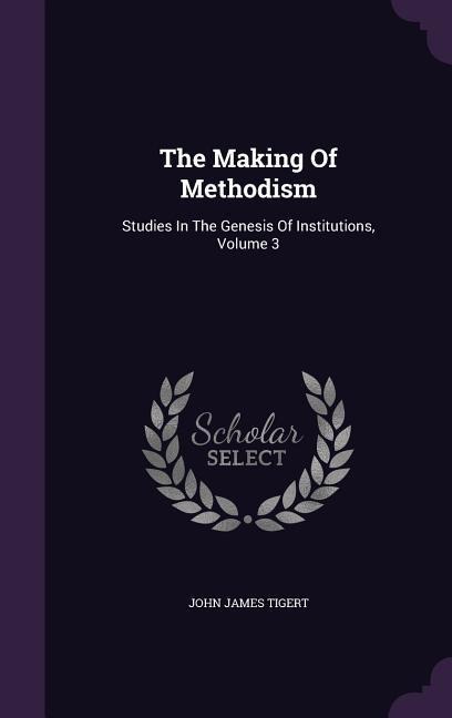 The Making Of Methodism: Studies In The Genesis Of Institutions, Volume 3