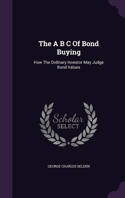 The A B C Of Bond Buying: How The Ordinary Investor May Judge Bond Values