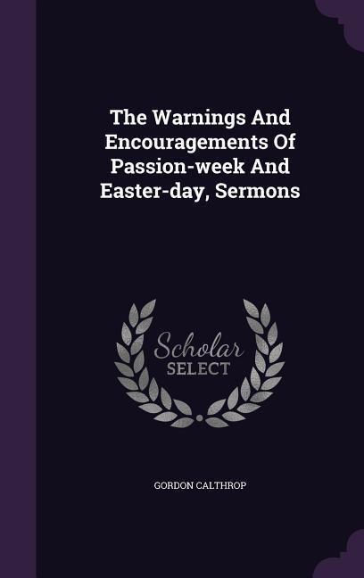 The Warnings And Encouragements Of Passion-week And Easter-day, Sermons