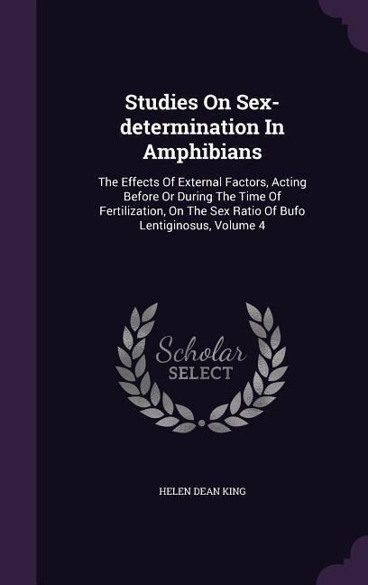 Studies On Sex-determination In Amphibians The Effects Of External Factors, Acting Before Or During The Time Of Fertilization, On The Sex Ratio Of Bufo Lentiginosus, Volume 4