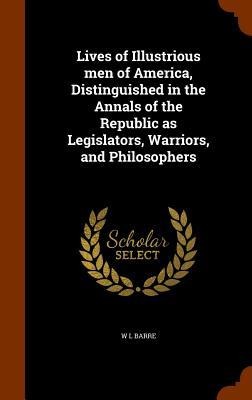 Lives of Illustrious men of America, Distinguished in the Annals of the Republic as Legislators, Warriors, and Philosophers