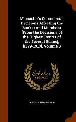 Mcmasters Commercial Decisions Affecting the Banker and Merchant [From the Decisions of the Highest Courts of the Several States], [1879-1913], Volum