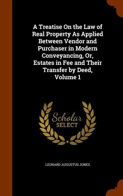 A Treatise On the Law of Real Property As Applied Between Vendor and Purchaser in Modern Conveyancing, Or, Estates in Fee and Their Transfer by Deed, Volume 1