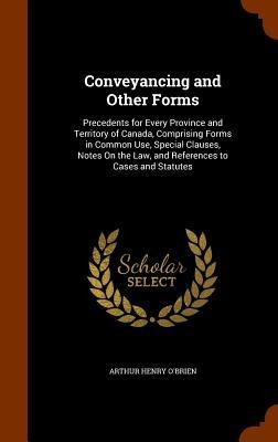 Conveyancing and Other Forms: Precedents for Every Province and Territory of Canada, Comprising Forms in Common Use, Special Clauses, Notes On the Law, and References to Cases and Statutes