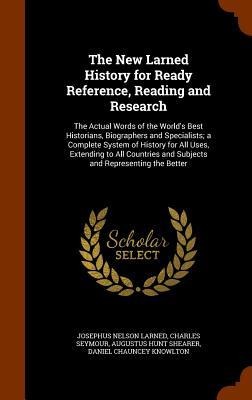 The New Larned History for Ready Reference, Reading and Research: The Actual Words of the Worlds Best Historians, Biographers and Specialists; a Complete System of History for All Uses, Extending to All Countries and Subjects and Representing the Better