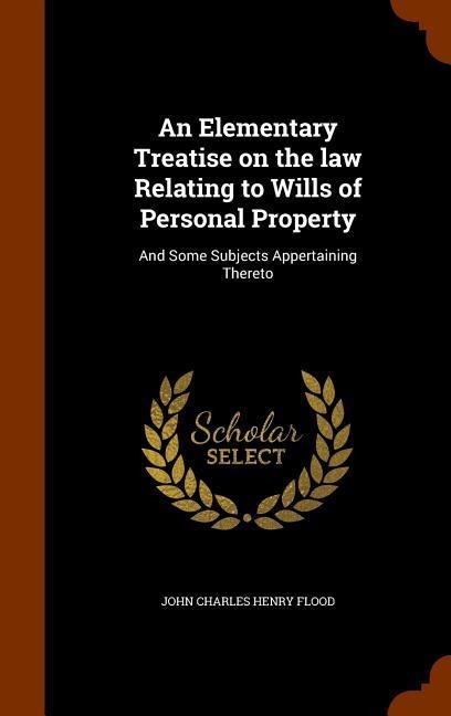 An Elementary Treatise on the law Relating to Wills of Personal Property: And Some Subjects Appertaining Thereto