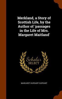 Merkland, a Story of Scottish Life, by the Author of passages in the Life of Mrs. Margaret Maitland