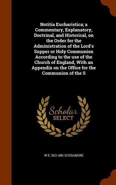 Notitia Eucharistica; a Commentary, Explanatory, Doctrinal, and Historical, on the Order for the Administration of the Lord's Supper or Holy Communion