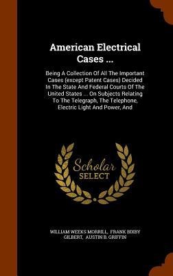 American Electrical Cases ...: Being A Collection Of All The Important Cases (except Patent Cases) Decided In The State And Federal Courts Of The Uni